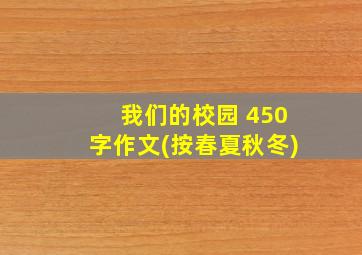 我们的校园 450字作文(按春夏秋冬)